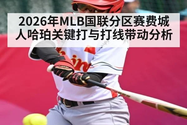 2026年MLB国联分区赛费城人哈珀关键打与打线带动分析